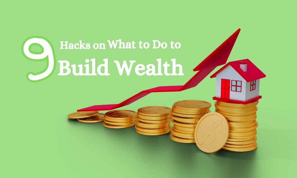 The Secrets to Building Wealth: 9 Hacks on What to Do to Build Wealth